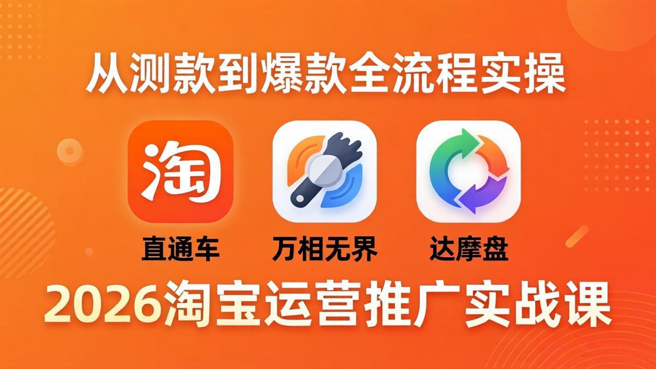 2026淘宝运营推广实战课-更新4月20：直通车 + 万相无界 + 达摩盘，从测款到爆款全流程实操-huitchan网创