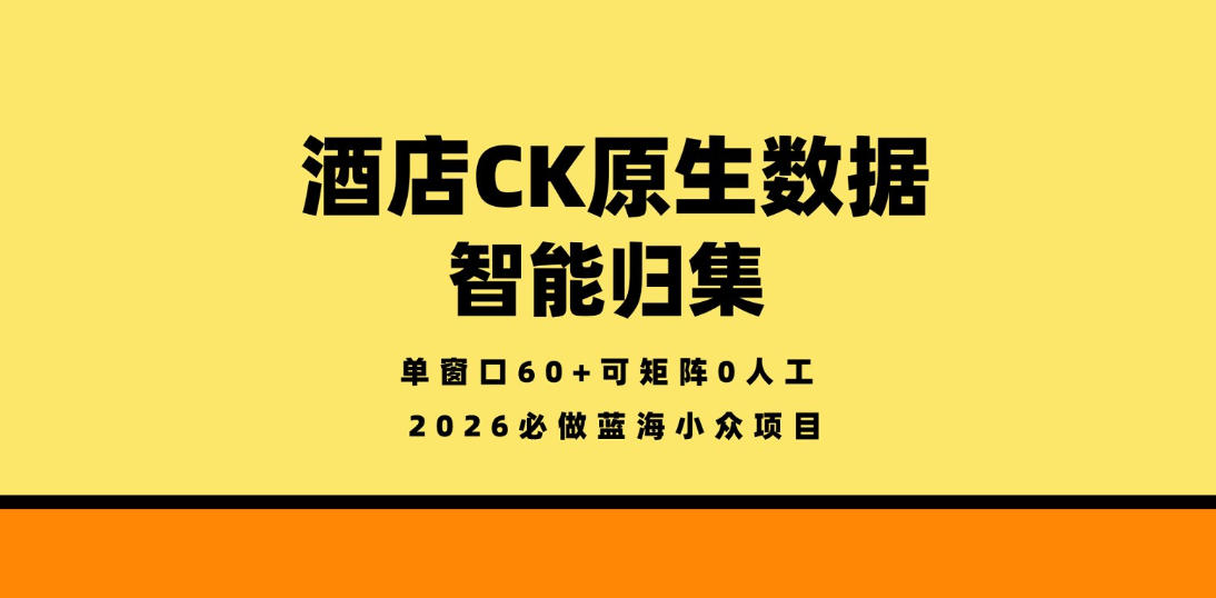 酒店CK原生数据智能归集，单窗口60+可矩阵0人工，2026必做蓝海小众项目【揭秘】-huitchan网创