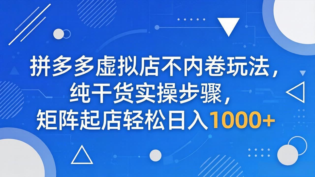 拼多多虚拟店不内卷玩法，纯干货实操步骤，矩阵起店轻松日入 1000+-huitchan网创