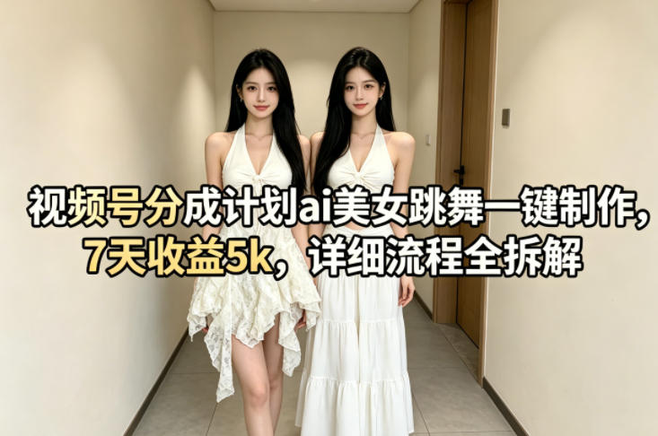 视频号分成计划ai美女跳舞一键制作，7天收益5k，详细流程全拆解-huitchan网创