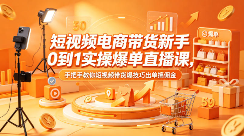短视频电商带货新手0到1实操爆单直播课，手把手教你短视频带货爆技巧出单搞佣金-huitchan网创