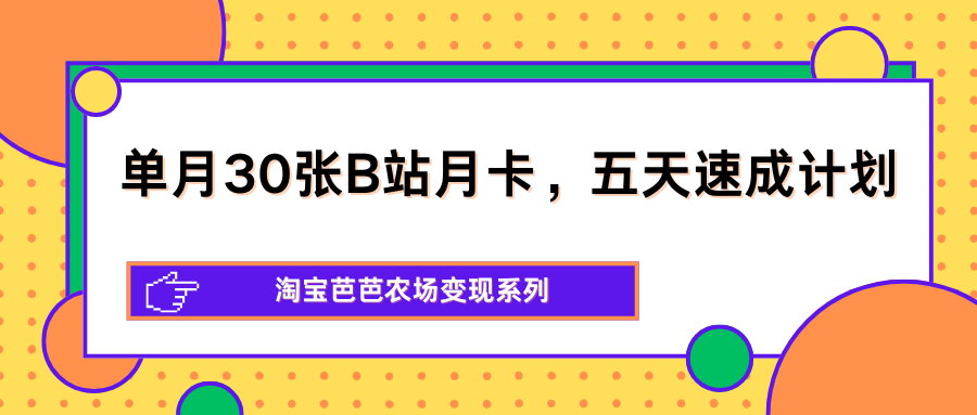 单月30张B站月卡，五天速成计划，淘宝芭芭农场变现系列-huitchan网创