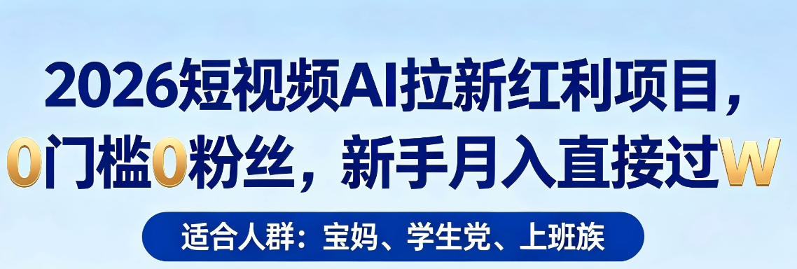 2026短视频AI拉新红利项目，0门槛0粉丝，新手月入直接过1W-huitchan网创