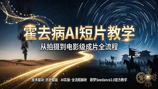 《霍去病》AI短片教学：即梦AI Seedance2.0实操，从拍摄到电影级成片全流程-huitchan网创