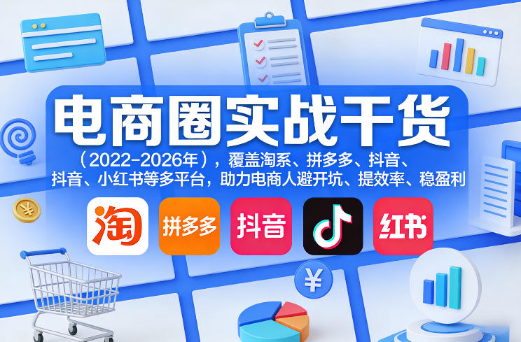 电商圈实战干货(2023-2026年)，覆盖淘系、拼多多、抖音、小红书等多平台，助力电商人避开坑、提效率、稳盈利(更新4月27)-huitchan网创