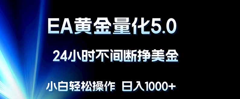 EA黄金量化5.0，24小时不间断挣美金，小白轻松上手，日入1000+-huitchan网创