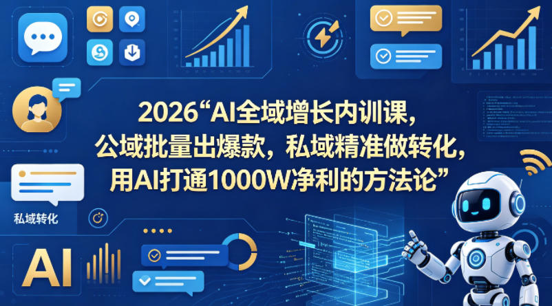2026AI全域增长内训课，公域批量出爆款，私域精准做转化，用AI打通1000W净利的方法论-huitchan网创