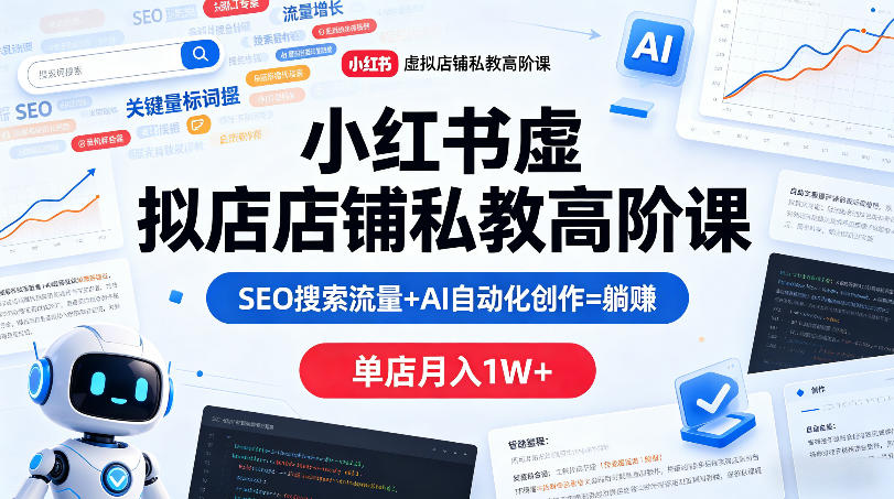小红书虚拟店铺私教高阶课，SEO搜索流量+AI自动化创作=躺賺，单店月入1W+-huitchan网创