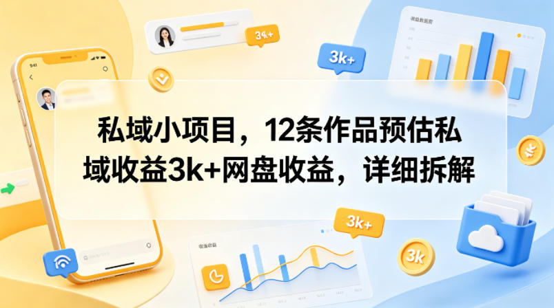 私域小项目，12条作品预估私域收益3k+网盘收益，详细拆解-huitchan网创