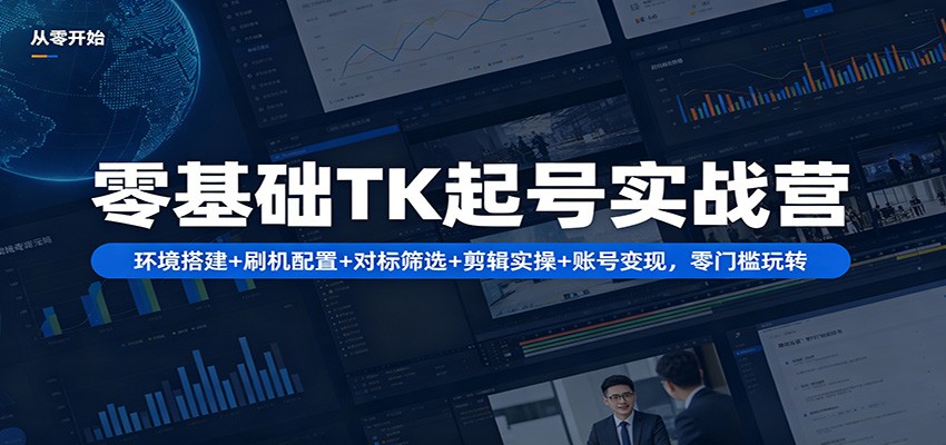 零基础TK起号实战营：环境搭建+ 刷机配置+对标筛选+剪辑实操+账号变现，零门槛玩转-huitchan网创