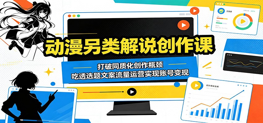 动漫另类解说创作课：打破同质化创作瓶颈，吃透选题文案流量运营实现账号变现-huitchan网创