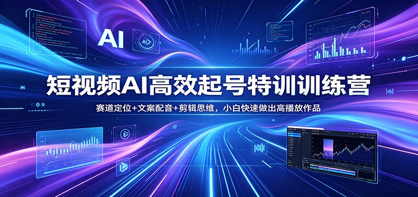 短视频AI高效起号特训训练营：赛道定位+文案配音+剪辑思维，小白快速做出高播放作品-huitchan网创