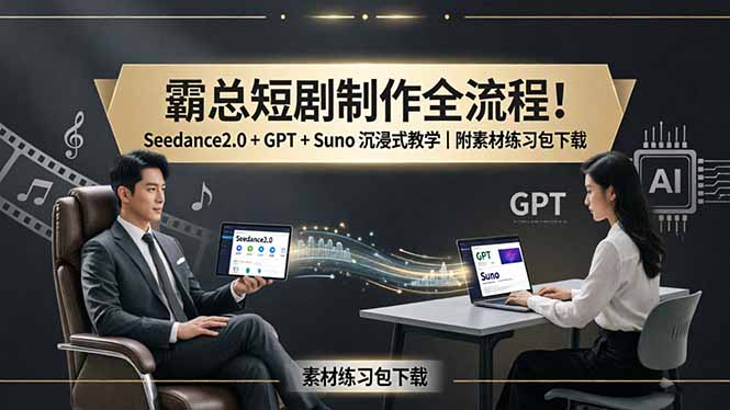 霸总短剧制作全流程！Seedance2.0 + GPT + Suno 沉浸式教学｜附素材练习包下载-huitchan网创