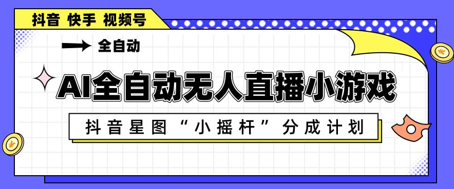 AI全自动直播小游戏，抖音星图小摇杆分成计划，支持多账号矩阵化运营【揭秘】-huitchan网创