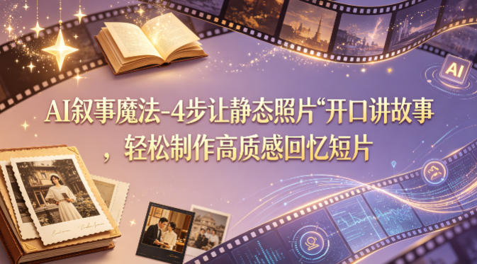 AI叙事魔法-4步让静态照片“开口讲故事”，轻松制作高质感回忆短片-huitchan网创