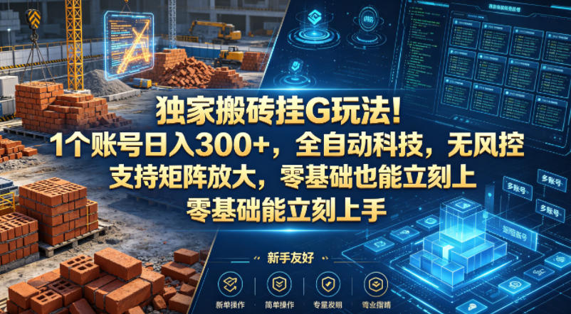 独家搬砖挂G玩法！1个账号日入300+，全自动科技，无风控支持矩阵放大，零基础也能立刻上手【揭秘】-huitchan网创