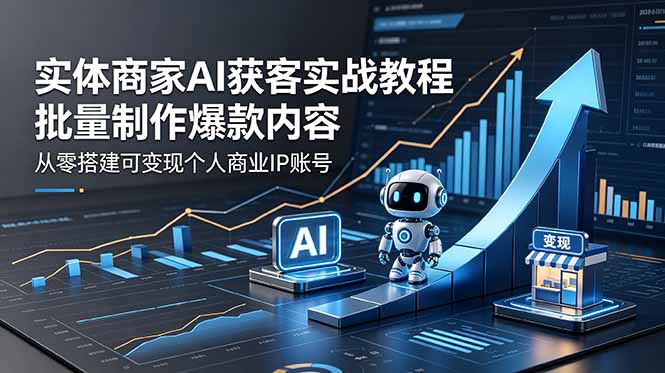 实体商家AI获客实战教程：批量制作爆款内容，从零搭建可变现个人商业IP账号-huitchan网创