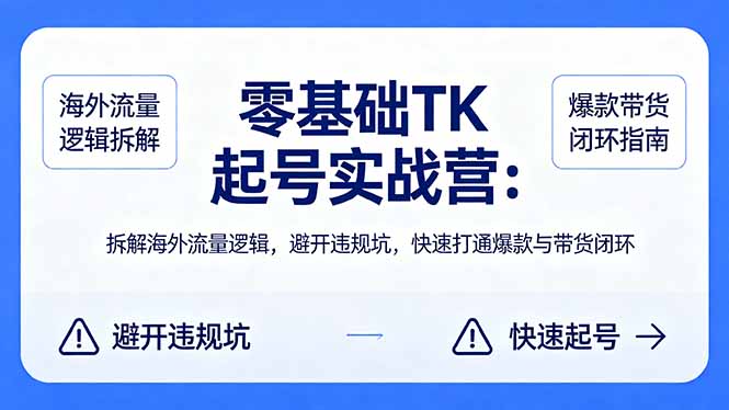 零基础 TK 起号实战营：拆解海外流量逻辑，避开违规坑，快速打通爆款与带货闭环-huitchan网创