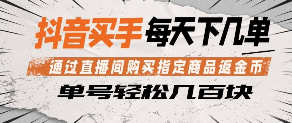 抖音买手通过直播间购买指定商品返金币，每天几单，轻松日入几张【揭秘】-huitchan网创