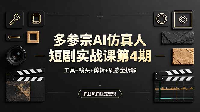 多参宗AI仿真人短剧实战课第4期，工具+镜头+剪辑+质感全拆解，抓住风口稳定变现-huitchan网创