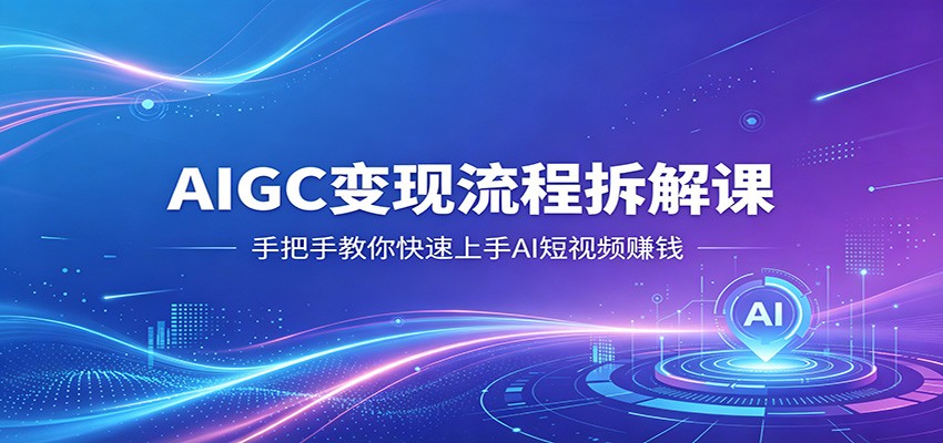 AIGC变现流程拆解课，手把手教你快速上手AI短视频赚钱-huitchan网创