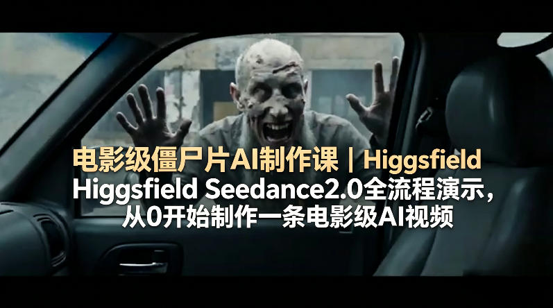 电影级僵尸片AI制作课｜Higgsfield Seedance2.0全流程演示，从0开始制作一条电影级AI视频-huitchan网创