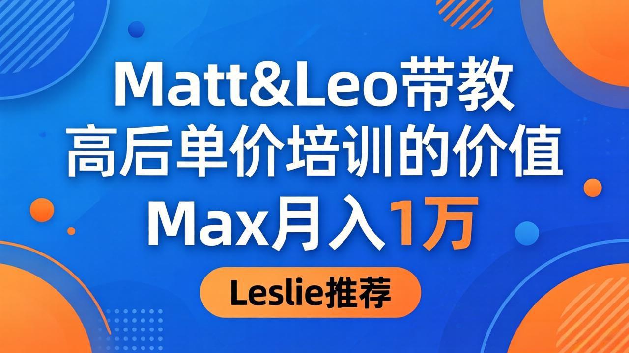 为啥都夸这高客单价培训？Matt&Leo 带教，Max 月入 1 万、Leslie 说最值！-huitchan网创