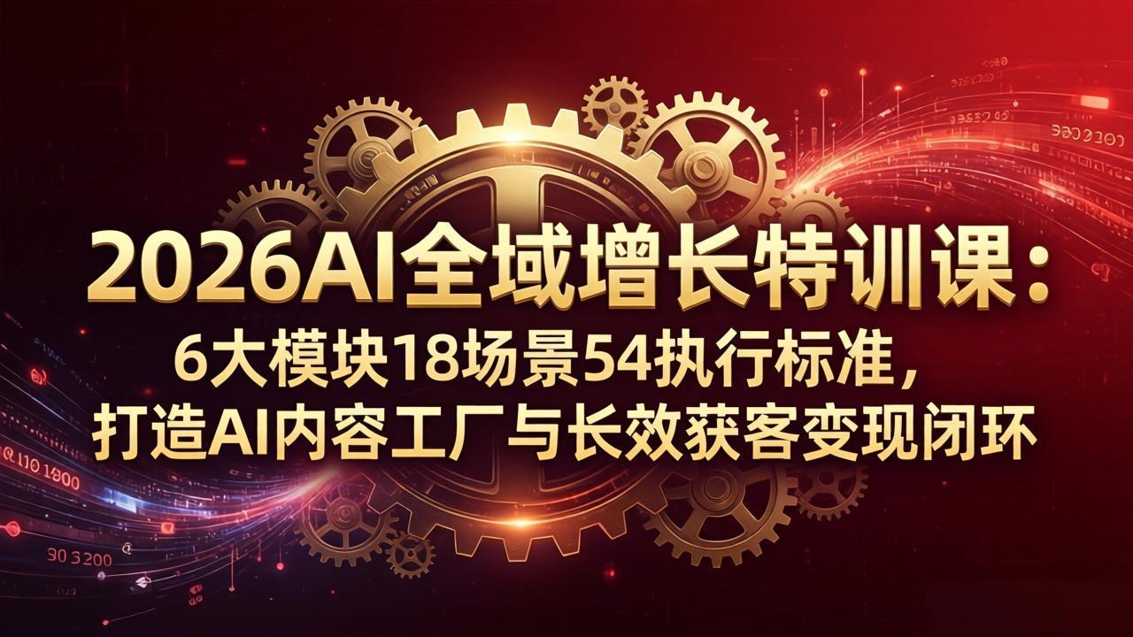 2026AI全域增长特训课：6大模块18场景54执行标准，打造AI内容工厂与长效获客变现闭环-huitchan网创