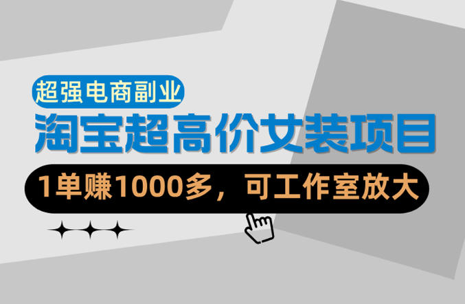 【超强副业】淘宝超高价女装项目：1单賺1k+，可工作室放大(共52节)-huitchan网创