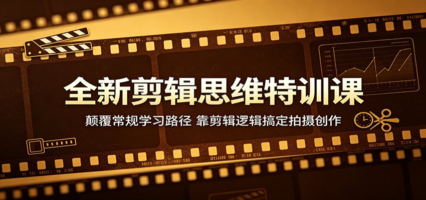 全新剪辑思维特训课：颠覆常规学习路径，靠剪辑逻辑搞定拍摄创作-huitchan网创