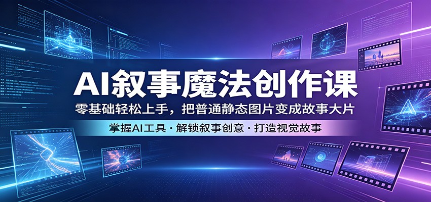 AI叙事魔法创作课：零基础轻松上手，把普通静态图片变成故事大片-huitchan网创