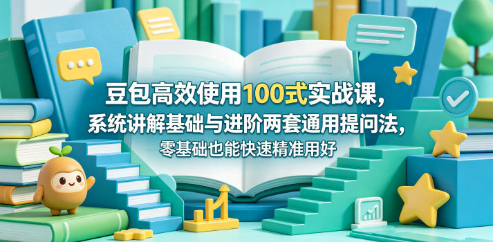 豆包高效使用100式实战课，系统讲解基础与进阶两套通用提问法，零基础也能快速精准用好豆包-huitchan网创