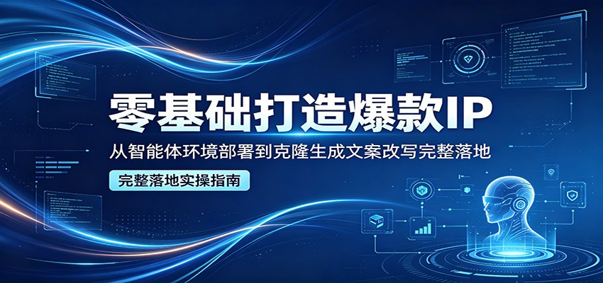 零基础打造爆款IP，从智能体环境部署到克隆生成文案改写完整落地-huitchan网创