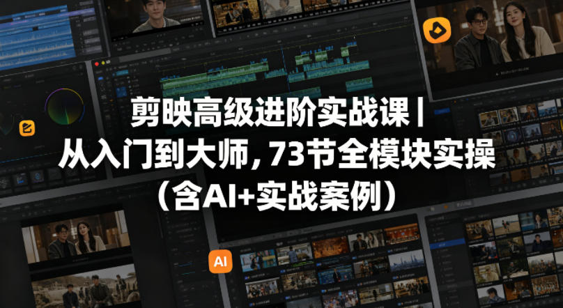 剪映高级进阶实战课｜从入门到大师，73节全模块实操(含AI+实战案例)-huitchan网创