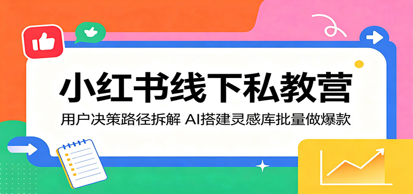 小红书线下私教营：用户决策路径拆解，AI搭建灵感库批量做爆款-huitchan网创