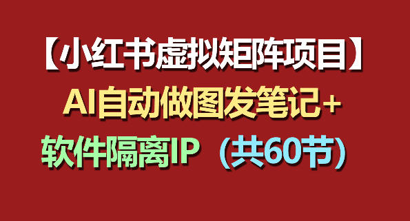 小红书虚拟矩阵项目：软件隔离IP+AI自动做图发笔记(共60节)-huitchan网创