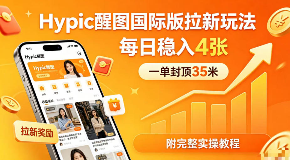 一单封顶35米，实测Hypic醒图国际版拉新玩法，每日稳入4张(附完整实操教程)-huitchan网创