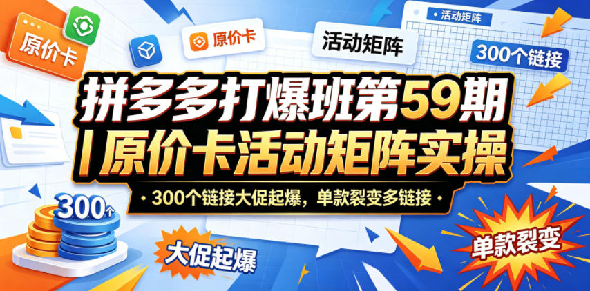 拼多多打爆班第59期｜原价卡活动矩阵实操，300个链接大促起爆，单款裂变多链接-huitchan网创