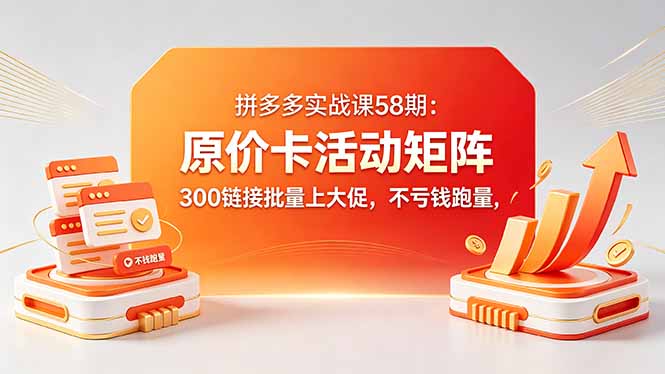拼多多实战课58期：原价卡活动矩阵，300链接批量上大促，不亏钱跑量-huitchan网创