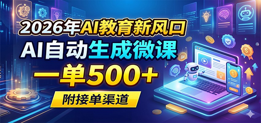 2026年AI教育新风口，AI自动生成微课，一单500+，附接单渠道-huitchan网创