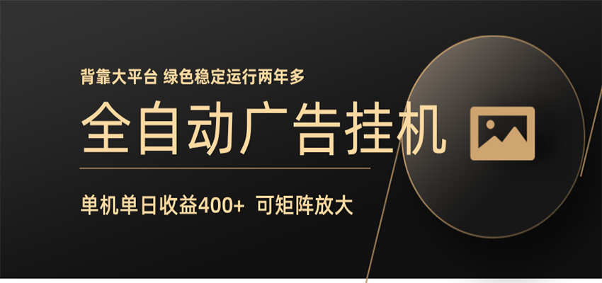 全自动广告联盟挂机 单机日收益400+ 无需人工看守 可矩阵放大 稳定输出两年多-huitchan网创