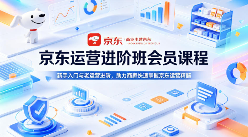 京东运营进阶班会员课程，新手入门与老运营进阶，助力商家快速掌握京东运营精髓-huitchan网创