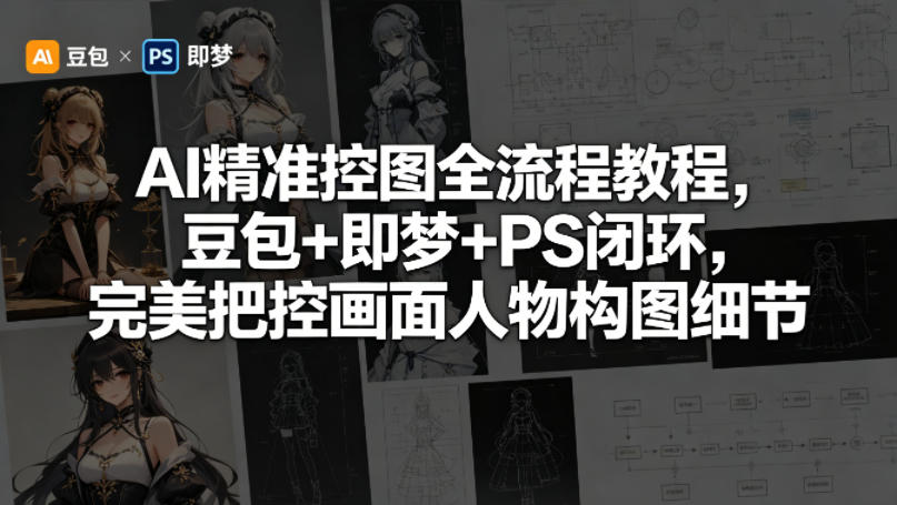 AI精准控图全流程教程，豆包+即梦+PS闭环，完美把控画面人物构图细节-huitchan网创