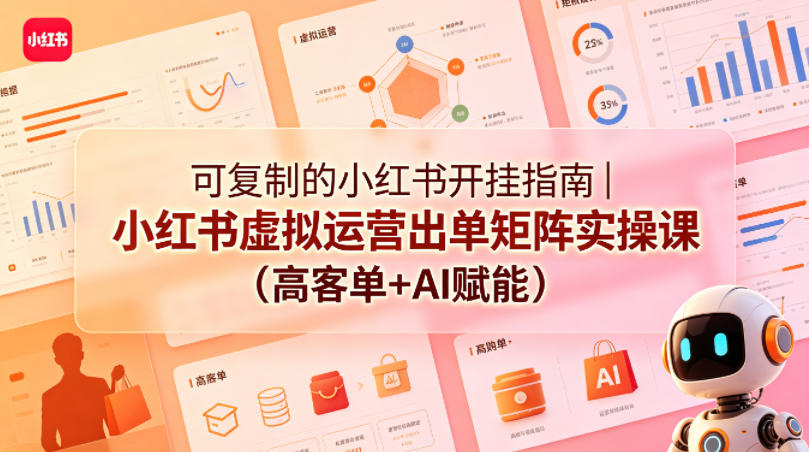 可复制的小红书开挂指南｜小红书虚拟运营出单矩阵实操课(高客单+AI赋能)-huitchan网创