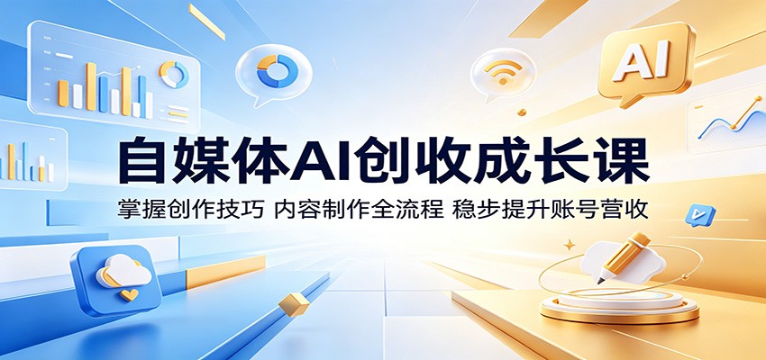 自媒体AI创收成长课：掌握创作技巧，内容制作全流程，稳步提升账号营收-huitchan网创