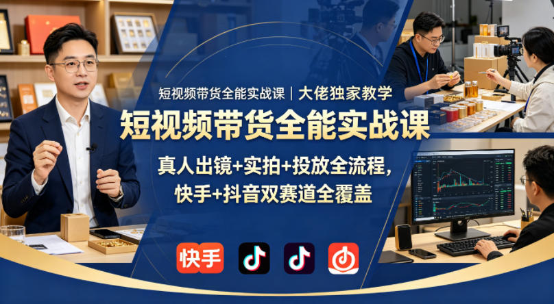 短视频带货全能实战课｜大佬独家教学，真人出镜+实拍+投放全流程，快手+抖音双赛道全覆盖-huitchan网创