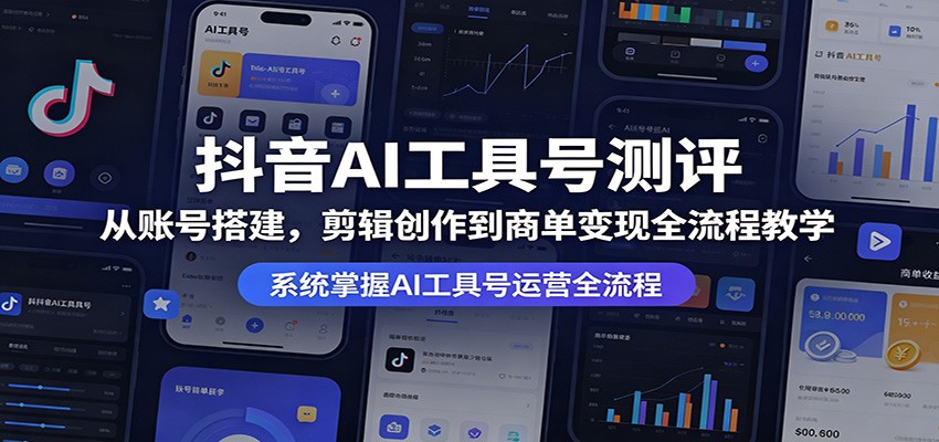 抖音AI工具号测评：从账号搭建，剪辑创作到商单变现全流程教学-huitchan网创