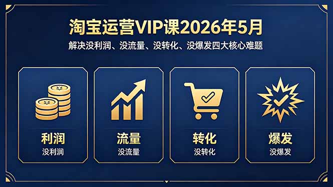 淘宝运营VIP课2026年5月：解决没利润、没流量、没转化、没爆发四大核心难题-huitchan网创
