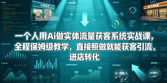 一个人用Ai做实体流量获客系统实战课，全程保姆级教学，直接照做就能获客引流、进店转化-huitchan网创