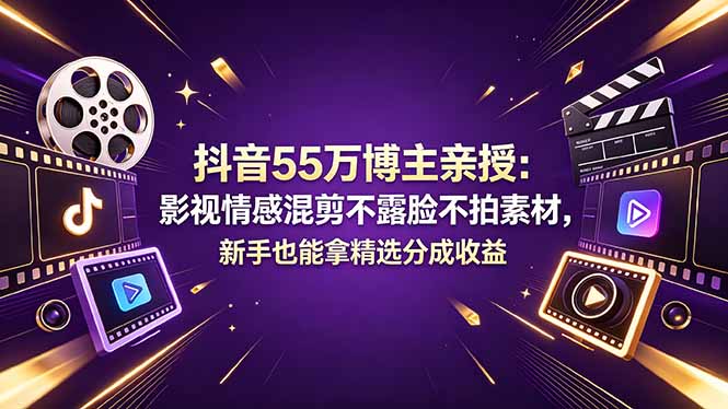 抖音55万博主亲授：影视情感混剪不露脸不拍素材，新手也能拿精选分成收益-huitchan网创